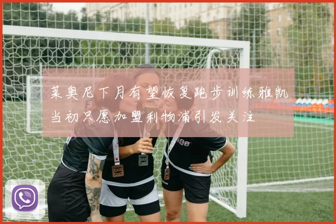 莱奥尼下月有望恢复跑步训练雅凯当初只愿加盟利物浦引发关注
