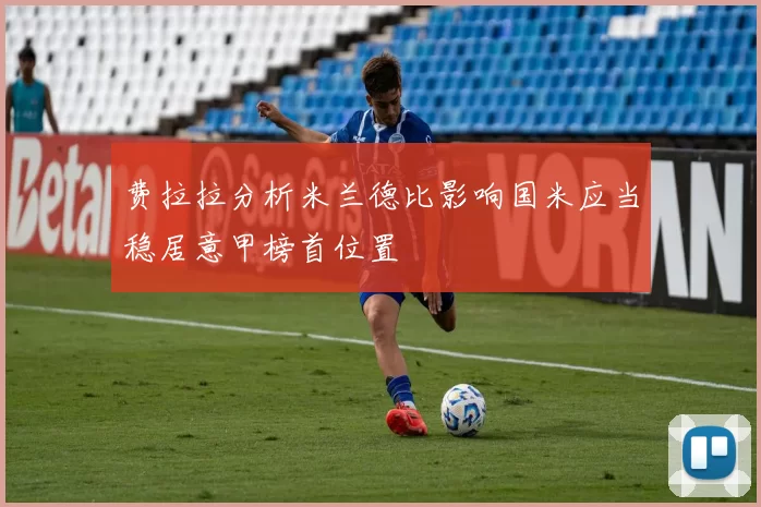 费拉拉分析米兰德比影响国米应当稳居意甲榜首位置