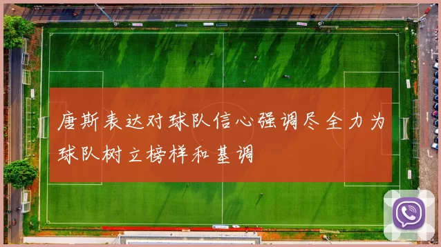 唐斯表达对球队信心强调尽全力为球队树立榜样和基调