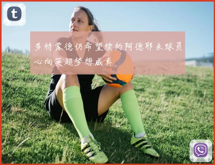 多特蒙德仍希望续约阿德耶米球员心向英超梦想成真